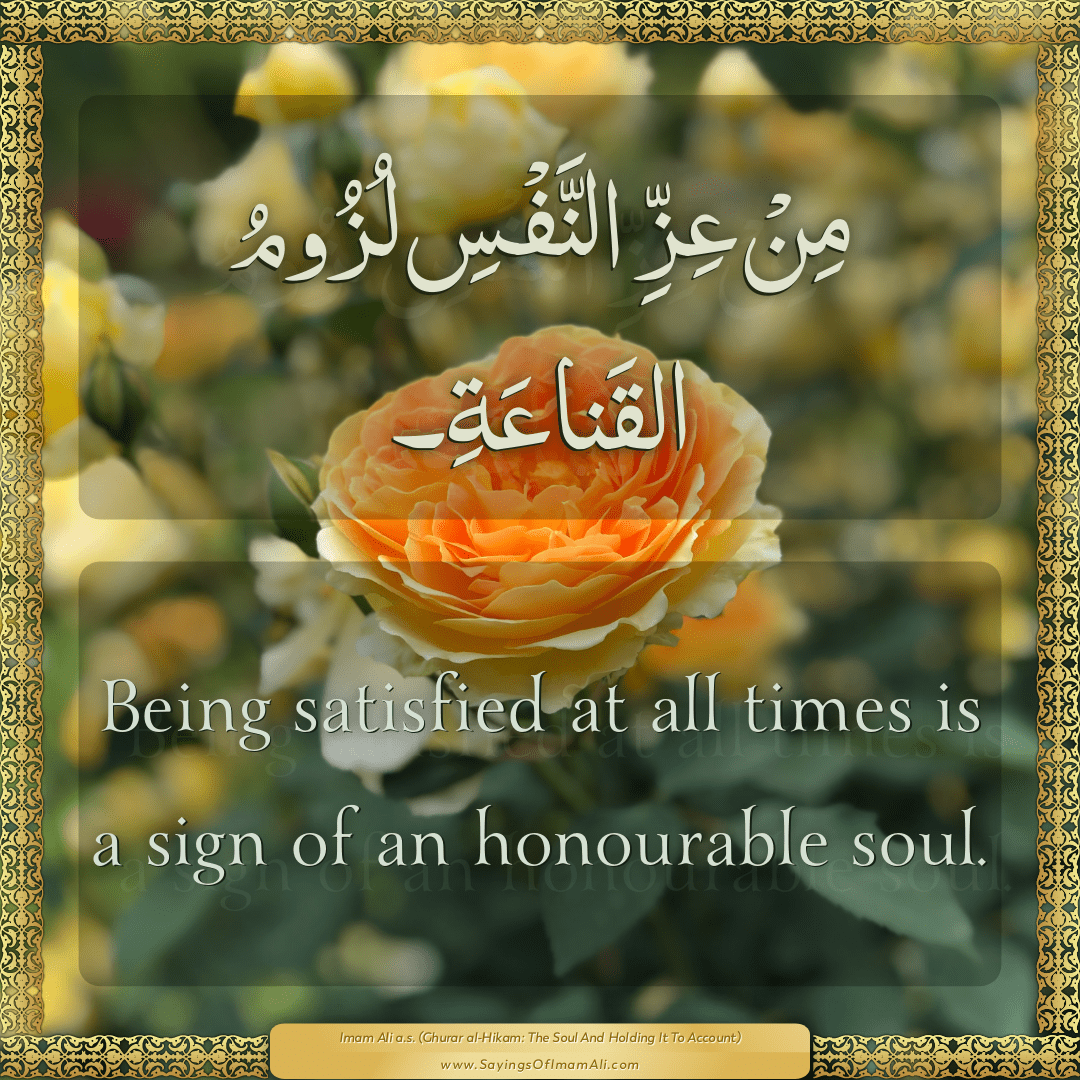 Being satisfied at all times is a sign of an honourable soul.